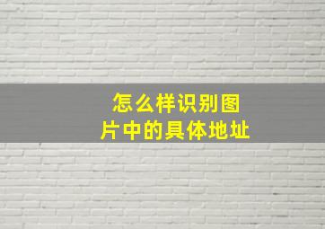 怎么样识别图片中的具体地址