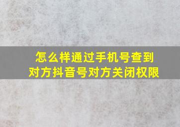 怎么样通过手机号查到对方抖音号对方关闭权限