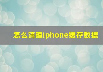 怎么清理iphone缓存数据