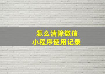 怎么清除微信小程序使用记录