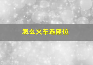 怎么火车选座位