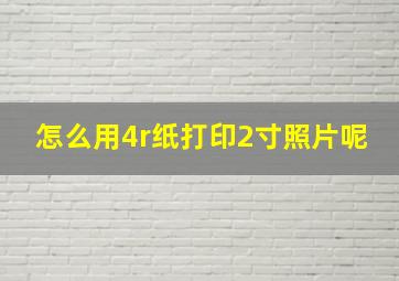 怎么用4r纸打印2寸照片呢