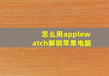 怎么用applewatch解锁苹果电脑