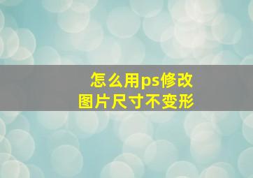 怎么用ps修改图片尺寸不变形