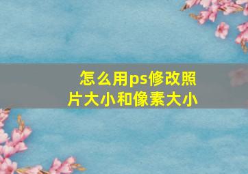 怎么用ps修改照片大小和像素大小