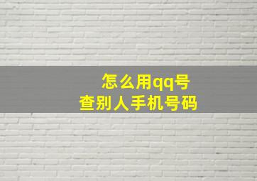 怎么用qq号查别人手机号码