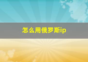 怎么用俄罗斯ip