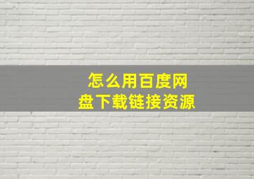 怎么用百度网盘下载链接资源