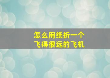 怎么用纸折一个飞得很远的飞机