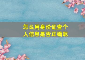 怎么用身份证查个人信息是否正确呢