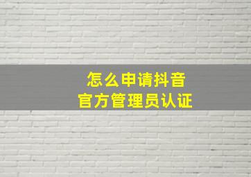 怎么申请抖音官方管理员认证