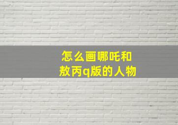 怎么画哪吒和敖丙q版的人物