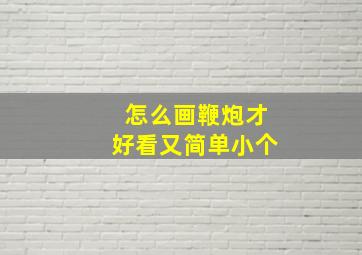 怎么画鞭炮才好看又简单小个