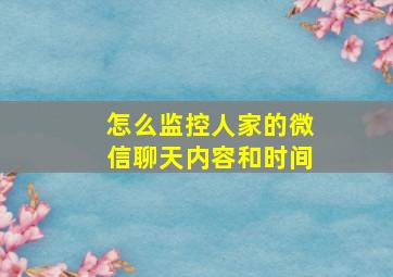 怎么监控人家的微信聊天内容和时间