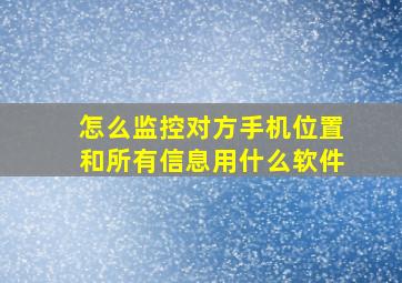 怎么监控对方手机位置和所有信息用什么软件