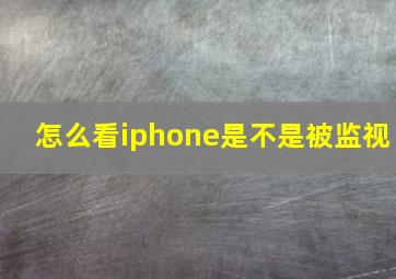 怎么看iphone是不是被监视