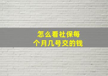 怎么看社保每个月几号交的钱