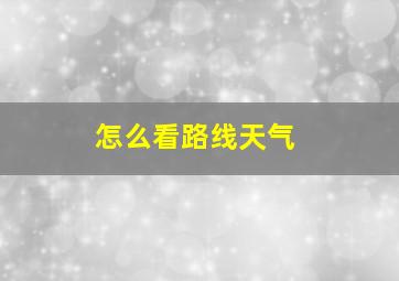 怎么看路线天气