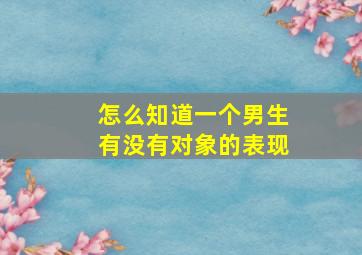 怎么知道一个男生有没有对象的表现