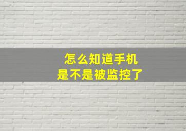 怎么知道手机是不是被监控了