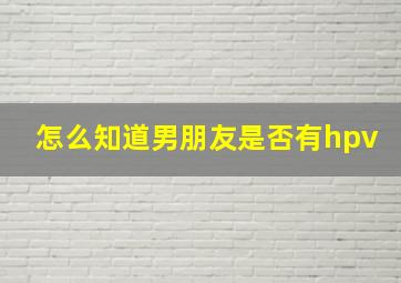 怎么知道男朋友是否有hpv