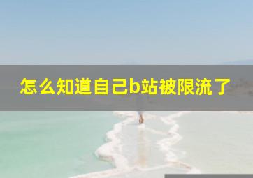 怎么知道自己b站被限流了