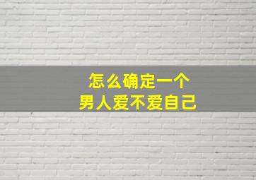 怎么确定一个男人爱不爱自己