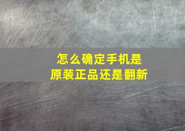 怎么确定手机是原装正品还是翻新