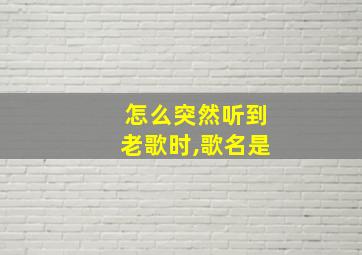 怎么突然听到老歌时,歌名是