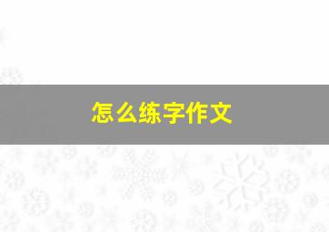 怎么练字作文