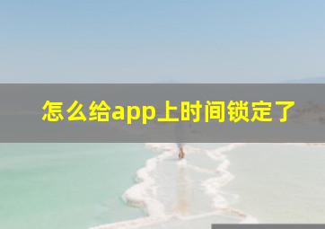 怎么给app上时间锁定了