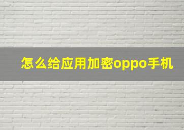 怎么给应用加密oppo手机