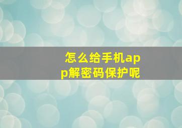 怎么给手机app解密码保护呢