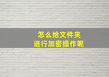 怎么给文件夹进行加密操作呢