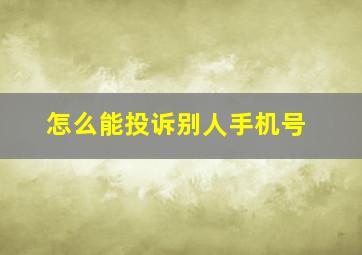 怎么能投诉别人手机号