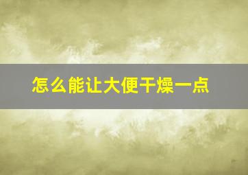 怎么能让大便干燥一点