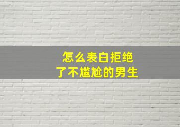 怎么表白拒绝了不尴尬的男生