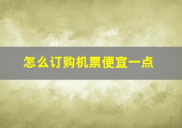 怎么订购机票便宜一点