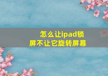 怎么让ipad锁屏不让它旋转屏幕