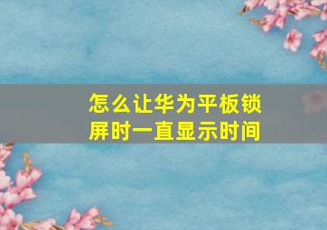 怎么让华为平板锁屏时一直显示时间