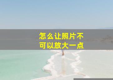 怎么让照片不可以放大一点