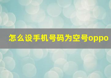 怎么设手机号码为空号oppo