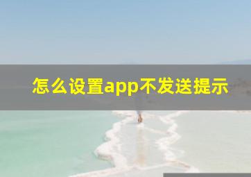 怎么设置app不发送提示