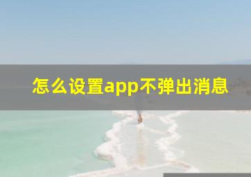 怎么设置app不弹出消息