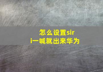 怎么设置siri一喊就出来华为