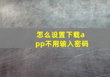 怎么设置下载app不用输入密码