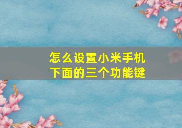 怎么设置小米手机下面的三个功能键