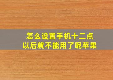 怎么设置手机十二点以后就不能用了呢苹果