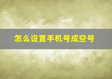 怎么设置手机号成空号