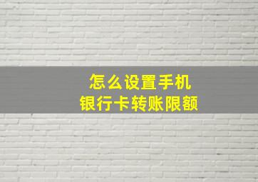 怎么设置手机银行卡转账限额